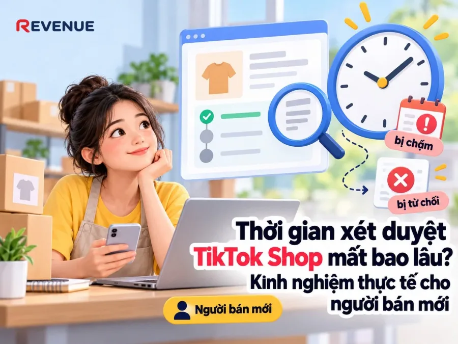 Thời gian xét duyệt TikTok Shop mất bao lâu? Kinh nghiệm thực tế cho người bán mới