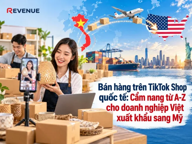 Bán hàng trên TikTok Shop quốc tế: Cẩm nang từ A-Z cho doanh nghiệp Việt xuất khẩu sang Mỹ