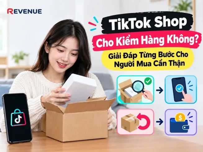 TikTok Shop Cho Kiểm Hàng Không? Giải Đáp Từng Bước Cho Người Mua Cẩn Thận