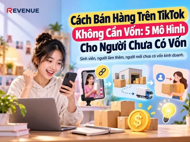 Cách Bán Hàng Trên TikTok Không Cần Vốn: 5 Mô Hình Cho Người Chưa Có Vốn