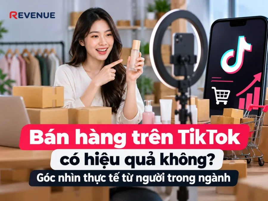 Bán hàng trên TikTok có hiệu quả không? Góc nhìn thực tế từ người trong ngành